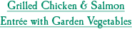 Grilled Chicken & Salmon Entrée with Garden Vegetables